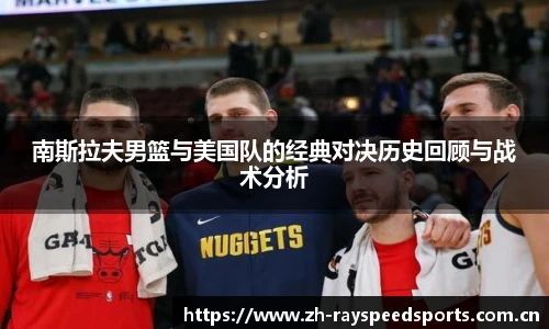 南斯拉夫男篮与美国队的经典对决历史回顾与战术分析